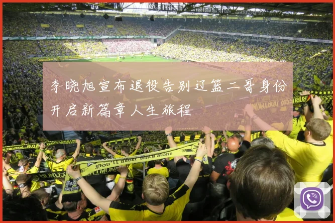 李晓旭宣布退役告别辽篮二哥身份开启新篇章人生旅程