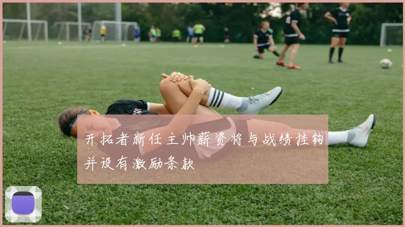 开拓者新任主帅薪资将与战绩挂钩并设有激励条款