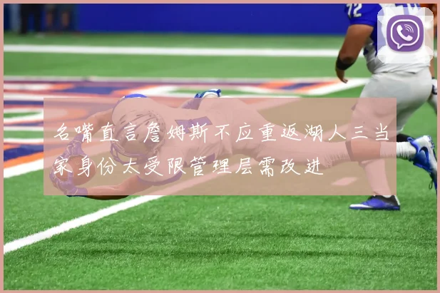 名嘴直言詹姆斯不应重返湖人三当家身份太受限管理层需改进