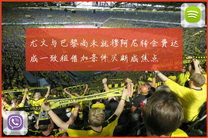 尤文与巴黎尚未就穆阿尼转会费达成一致租借加条件买断成焦点