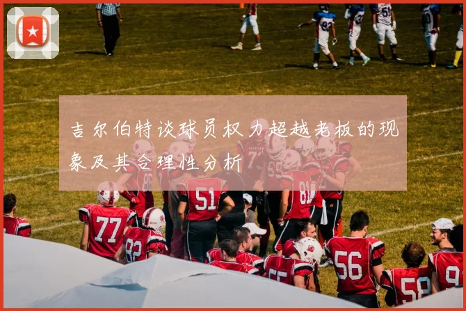 吉尔伯特谈球员权力超越老板的现象及其合理性分析