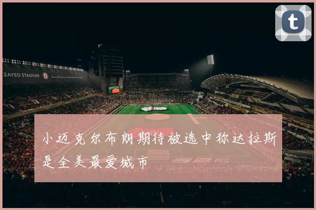 小迈克尔布朗期待被选中称达拉斯是全美最爱城市